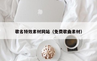 高安歌名特效素材网站（免费歌曲素材）